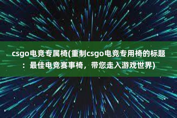 csgo电竞专属椅(重制csgo电竞专用椅的标题：最佳电竞赛事椅，带您走入游戏世界)