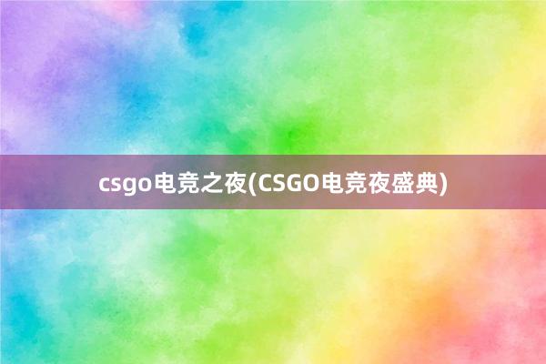 csgo电竞之夜(CSGO电竞夜盛典)