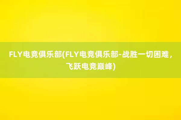 FLY电竞俱乐部(FLY电竞俱乐部-战胜一切困难，飞跃电竞巅峰)