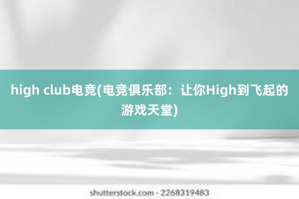 high club电竞(电竞俱乐部：让你High到飞起的游戏天堂)