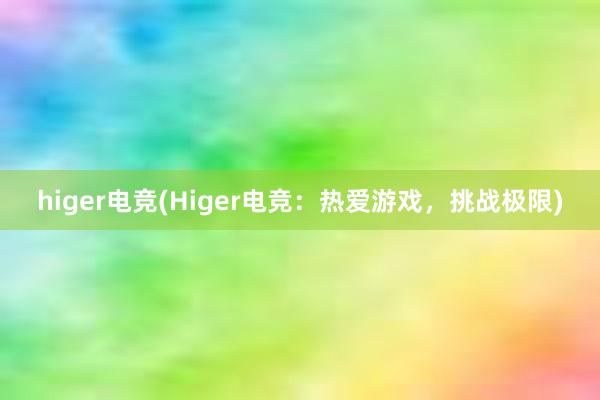 higer电竞(Higer电竞：热爱游戏，挑战极限)