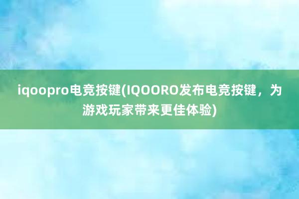 iqoopro电竞按键(IQOORO发布电竞按键，为游戏玩家带来更佳体验)