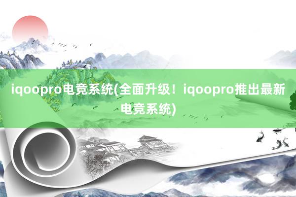 iqoopro电竞系统(全面升级！iqoopro推出最新电竞系统)