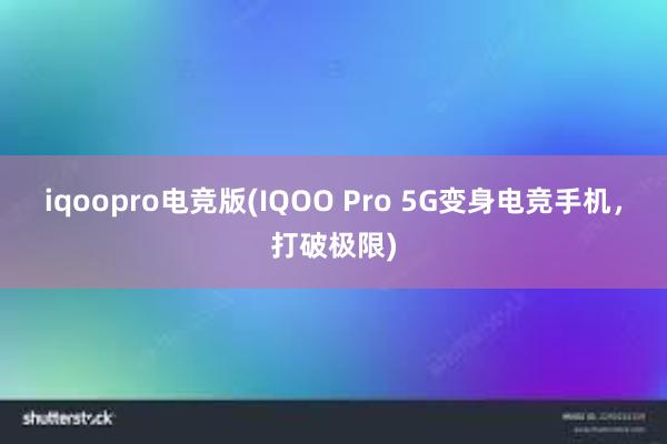 iqoopro电竞版(IQOO Pro 5G变身电竞手机，打破极限)