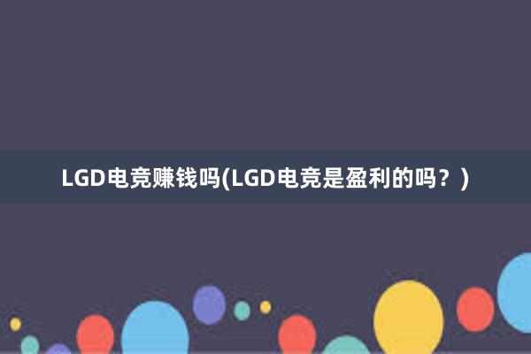 LGD电竞赚钱吗(LGD电竞是盈利的吗？)