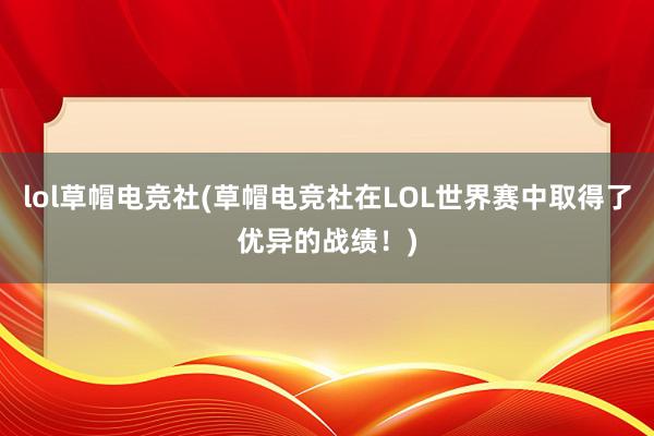 lol草帽电竞社(草帽电竞社在LOL世界赛中取得了优异的战绩！)