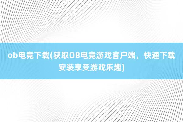 ob电竞下载(获取OB电竞游戏客户端，快速下载安装享受游戏乐趣)