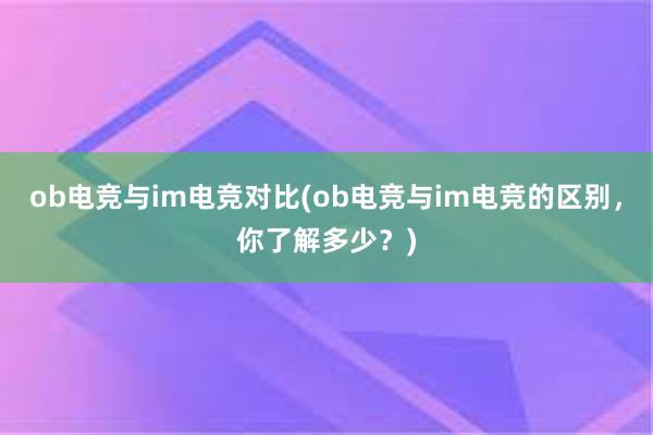 ob电竞与im电竞对比(ob电竞与im电竞的区别，你了解多少？)