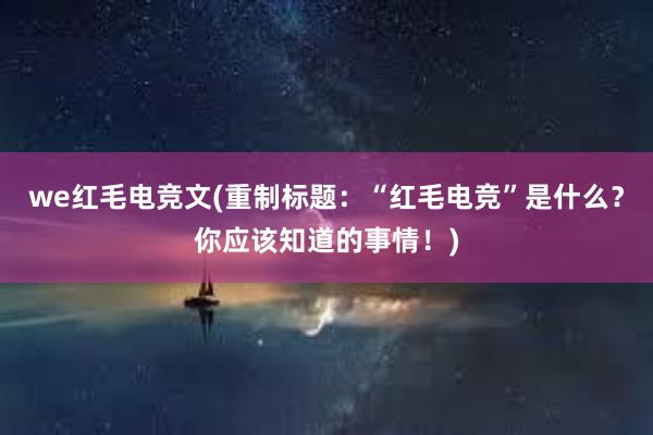 we红毛电竞文(重制标题：“红毛电竞”是什么？你应该知道的事情！)