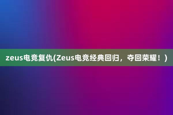 zeus电竞复仇(Zeus电竞经典回归，夺回荣耀！)