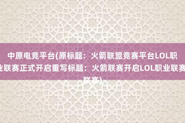 中原电竞平台(原标题：火箭联盟竞赛平台LOL职业联赛正式开启重写标题：火箭联赛开启LOL职业联赛)