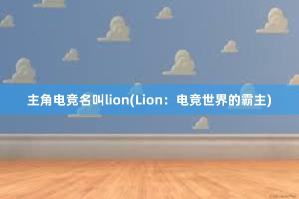 主角电竞名叫lion(Lion：电竞世界的霸主)