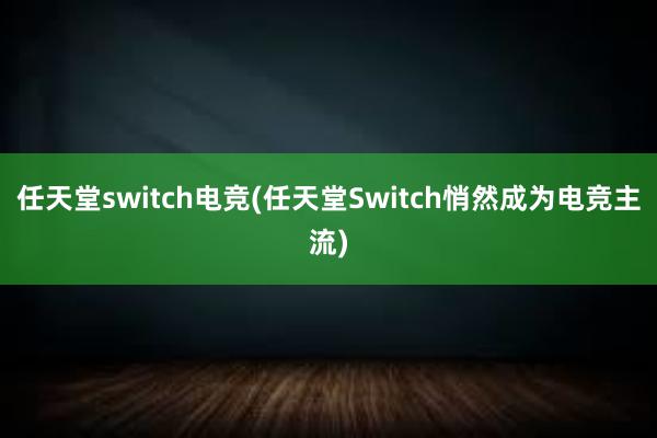 任天堂switch电竞(任天堂Switch悄然成为电竞主流)