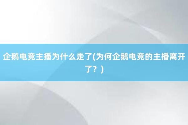 企鹅电竞主播为什么走了(为何企鹅电竞的主播离开了？)