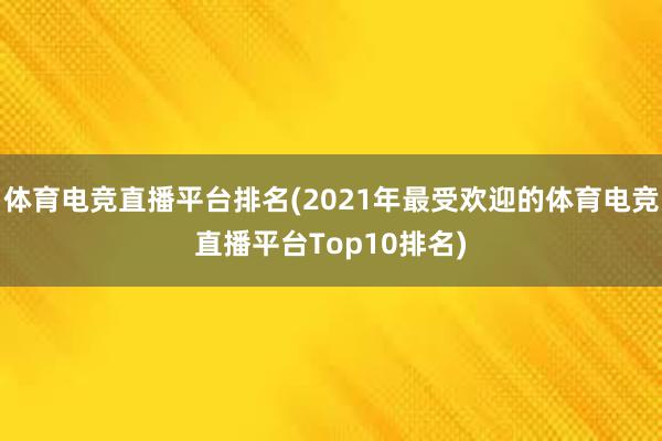 体育电竞直播平台排名(2021年最受欢迎的体育电竞直播平台Top10排名)