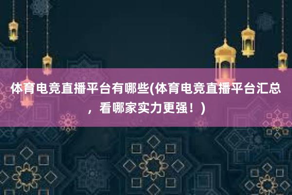 体育电竞直播平台有哪些(体育电竞直播平台汇总，看哪家实力更强！)