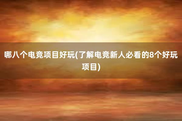 哪八个电竞项目好玩(了解电竞新人必看的8个好玩项目)