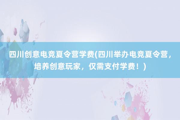 四川创意电竞夏令营学费(四川举办电竞夏令营，培养创意玩家，仅需支付学费！)