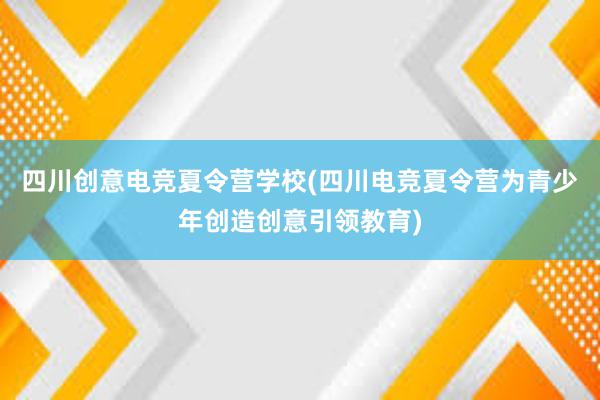 四川创意电竞夏令营学校(四川电竞夏令营为青少年创造创意引领教育)