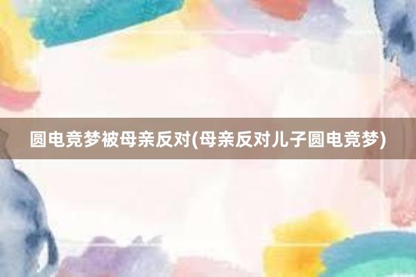 圆电竞梦被母亲反对(母亲反对儿子圆电竞梦)