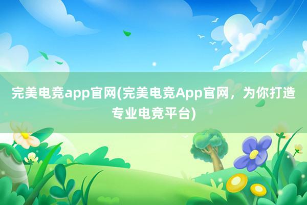 完美电竞app官网(完美电竞App官网，为你打造专业电竞平台)