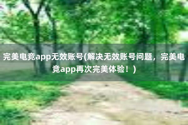 完美电竞app无效账号(解决无效账号问题，完美电竞app再次完美体验！)