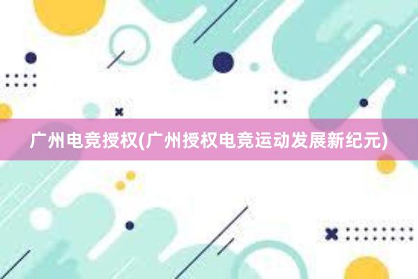 广州电竞授权(广州授权电竞运动发展新纪元)