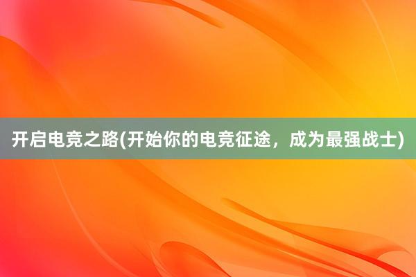 开启电竞之路(开始你的电竞征途，成为最强战士)