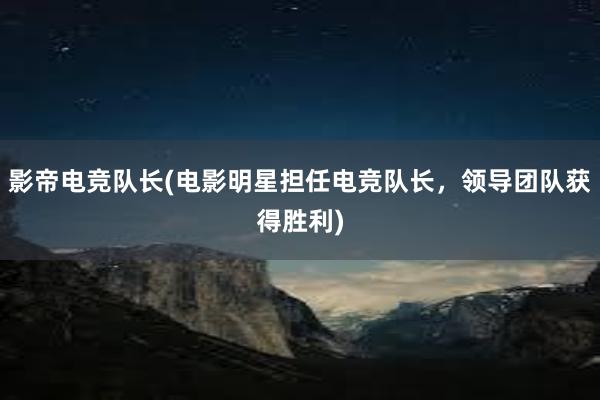 影帝电竞队长(电影明星担任电竞队长，领导团队获得胜利)