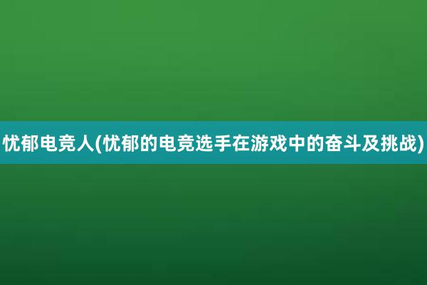 忧郁电竞人(忧郁的电竞选手在游戏中的奋斗及挑战)