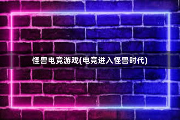 怪兽电竞游戏(电竞进入怪兽时代)