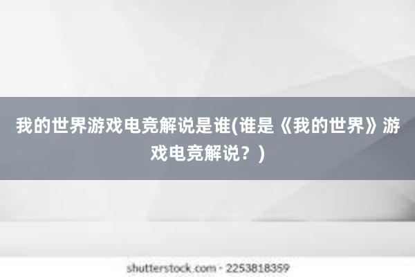 我的世界游戏电竞解说是谁(谁是《我的世界》游戏电竞解说？)