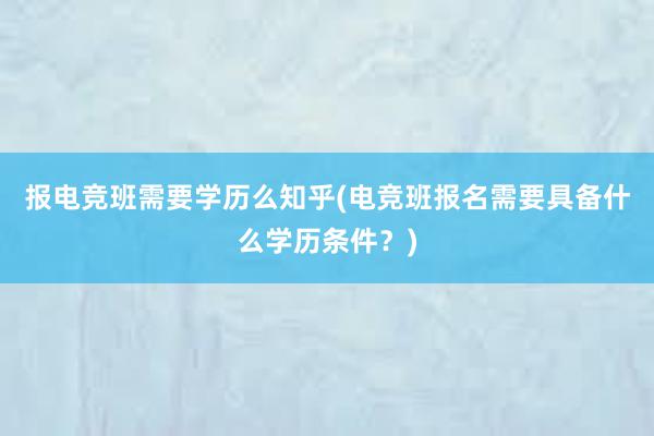 报电竞班需要学历么知乎(电竞班报名需要具备什么学历条件？)