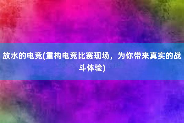 放水的电竞(重构电竞比赛现场，为你带来真实的战斗体验)