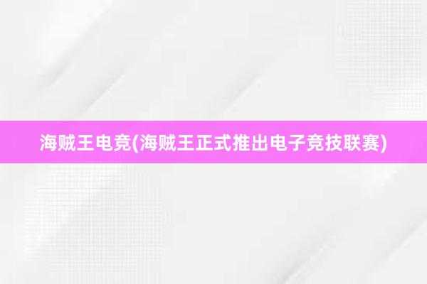 海贼王电竞(海贼王正式推出电子竞技联赛)