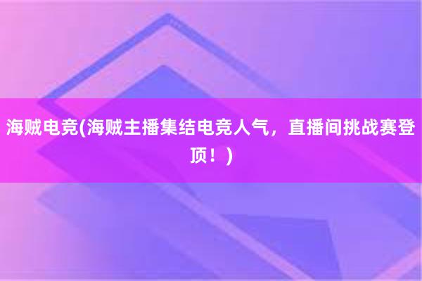 海贼电竞(海贼主播集结电竞人气，直播间挑战赛登顶！)