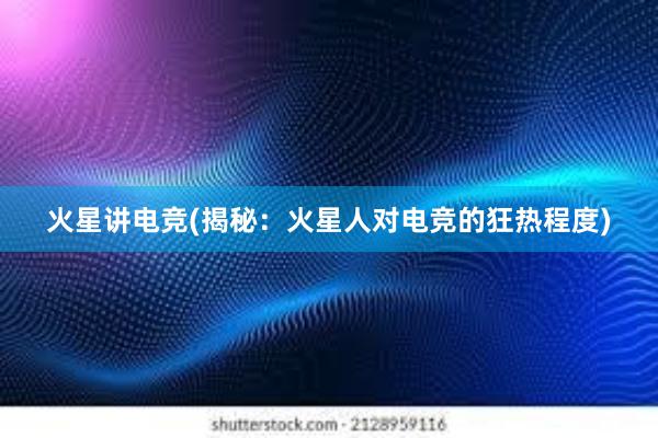 火星讲电竞(揭秘：火星人对电竞的狂热程度)