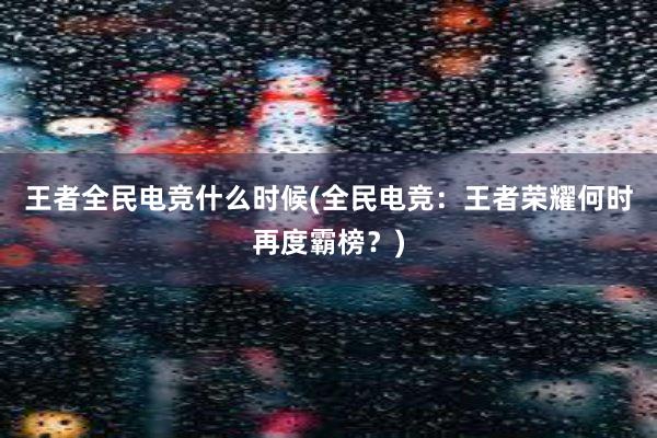 王者全民电竞什么时候(全民电竞：王者荣耀何时再度霸榜？)