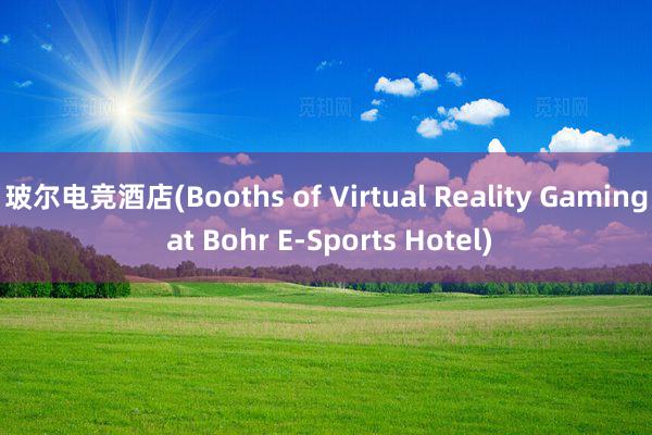 玻尔电竞酒店(Booths of Virtual Reality Gaming at Bohr E-Sports Hotel)