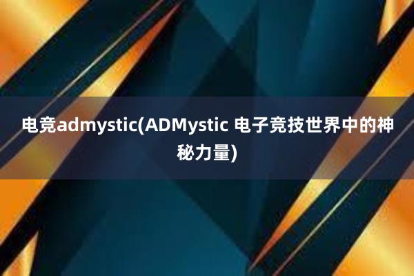 电竞admystic(ADMystic 电子竞技世界中的神秘力量)