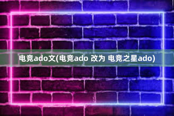 电竞ado文(电竞ado 改为 电竞之星ado)