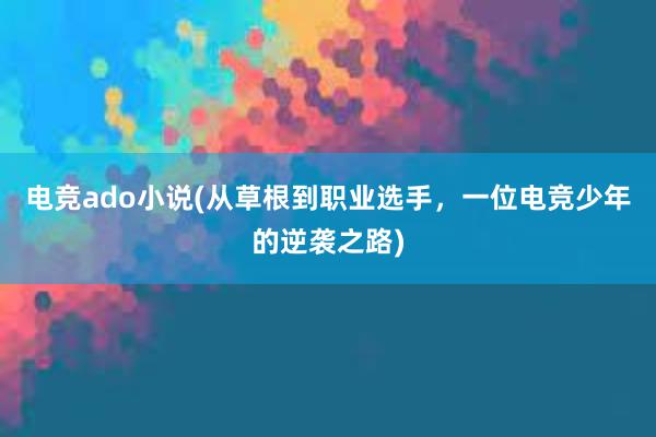 电竞ado小说(从草根到职业选手，一位电竞少年的逆袭之路)