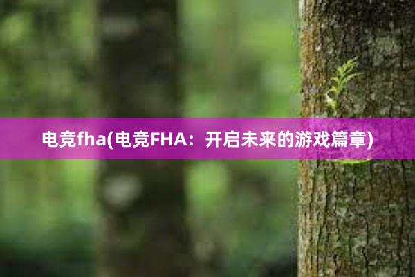 电竞fha(电竞FHA：开启未来的游戏篇章)