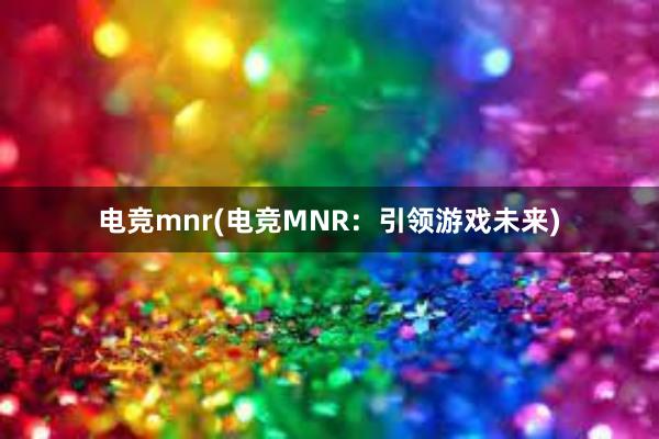 电竞mnr(电竞MNR：引领游戏未来)