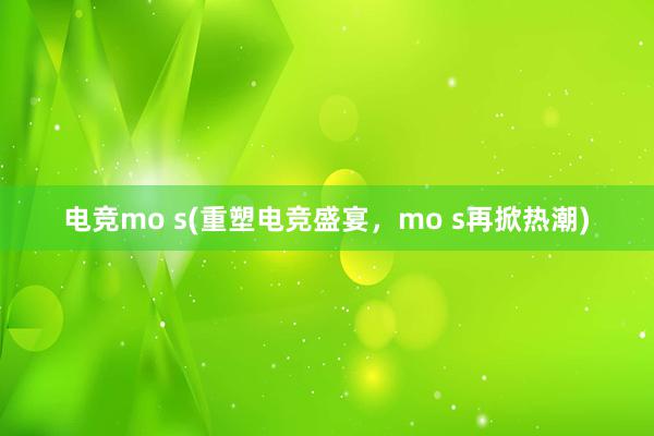 电竞mo s(重塑电竞盛宴，mo s再掀热潮)