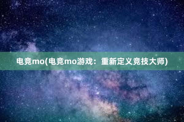 电竞mo(电竞mo游戏：重新定义竞技大师)