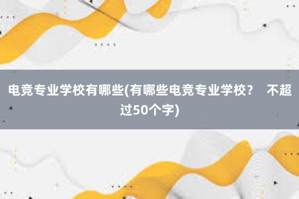 电竞专业学校有哪些(有哪些电竞专业学校？  不超过50个字)