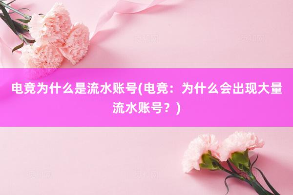 电竞为什么是流水账号(电竞：为什么会出现大量流水账号？)