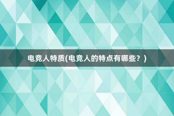 电竞人特质(电竞人的特点有哪些？)