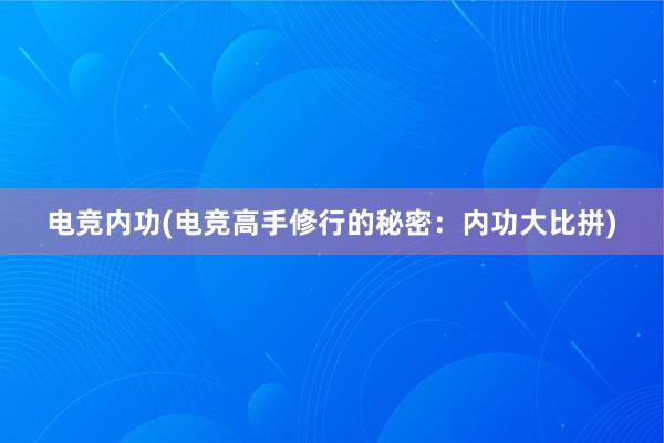 电竞内功(电竞高手修行的秘密：内功大比拼)